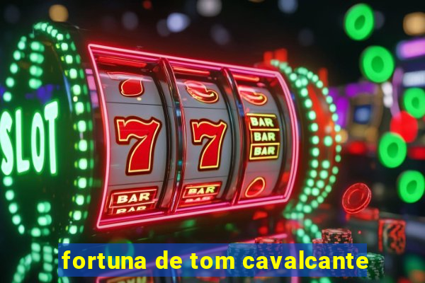 fortuna de tom cavalcante